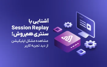 آشنایی با Session Replay سنتری هم‌روش؛ مشاهده مشکل اپلیکیشن از دید تجربه کاربر
